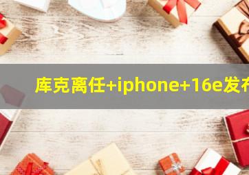 库克离任 iphone 16e发布